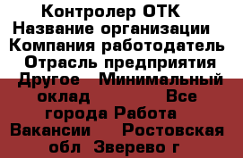 Контролер ОТК › Название организации ­ Компания-работодатель › Отрасль предприятия ­ Другое › Минимальный оклад ­ 25 700 - Все города Работа » Вакансии   . Ростовская обл.,Зверево г.